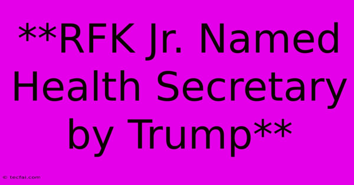 **RFK Jr. Named Health Secretary By Trump**