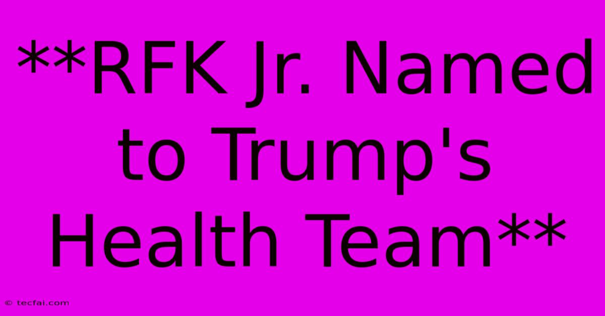 **RFK Jr. Named To Trump's Health Team** 