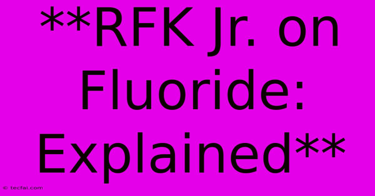 **RFK Jr. On Fluoride: Explained**