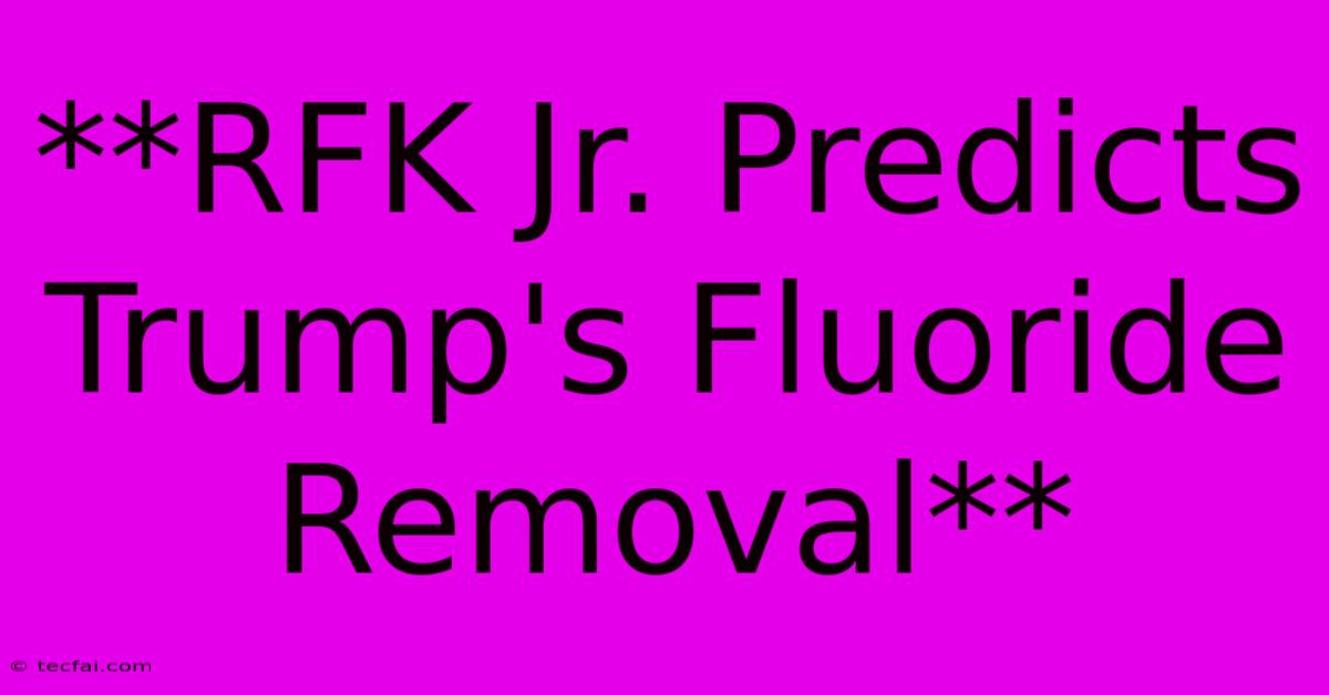 **RFK Jr. Predicts Trump's Fluoride Removal**