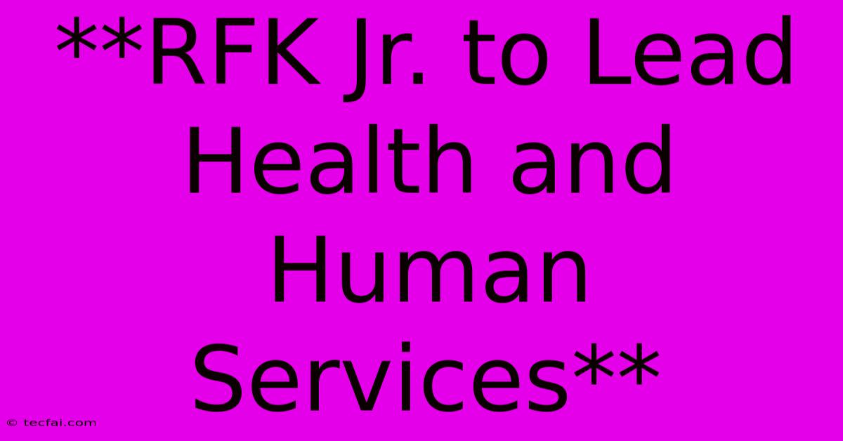 **RFK Jr. To Lead Health And Human Services** 