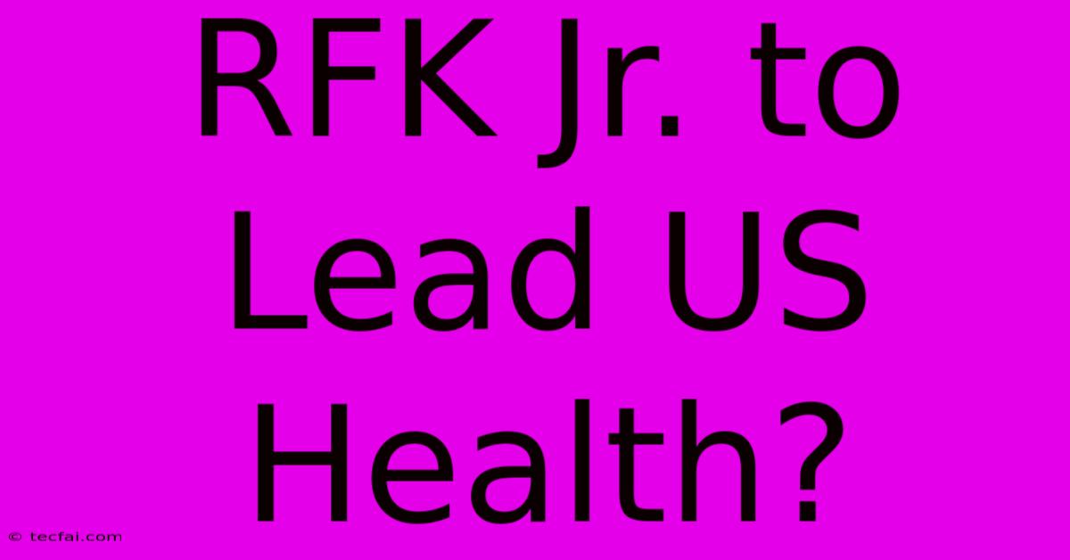 RFK Jr. To Lead US Health?