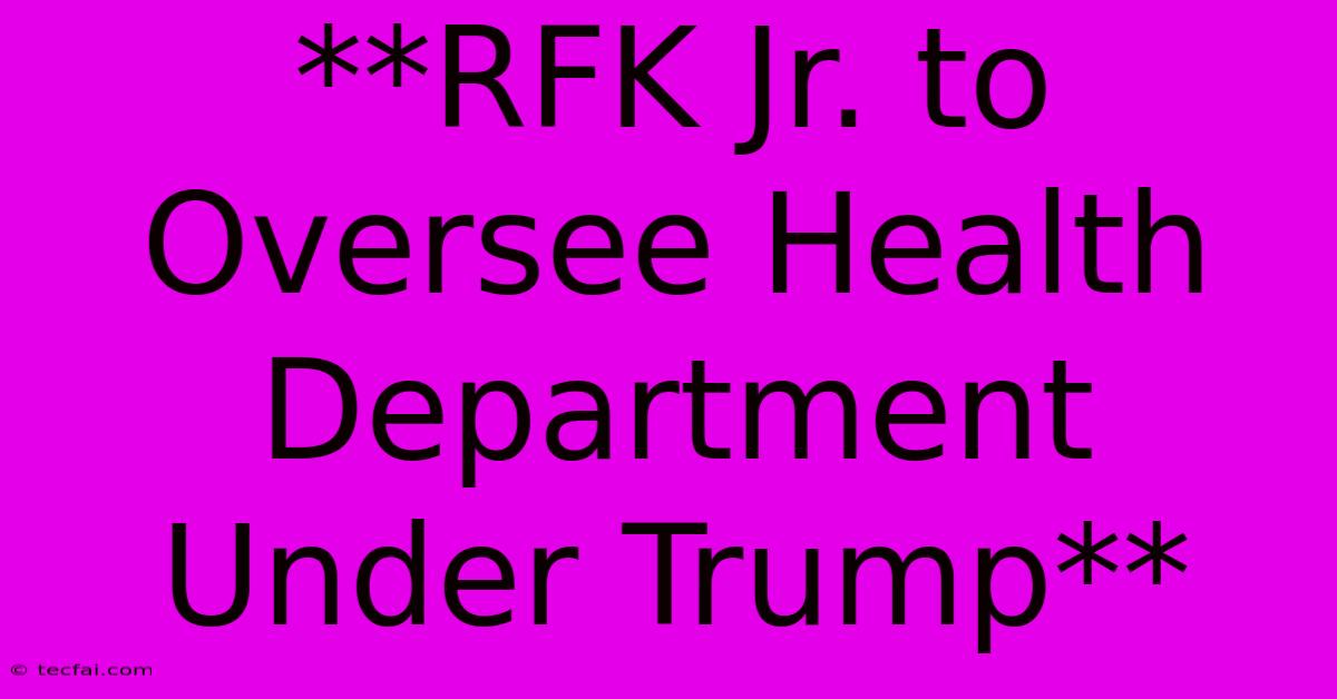 **RFK Jr. To Oversee Health Department Under Trump** 