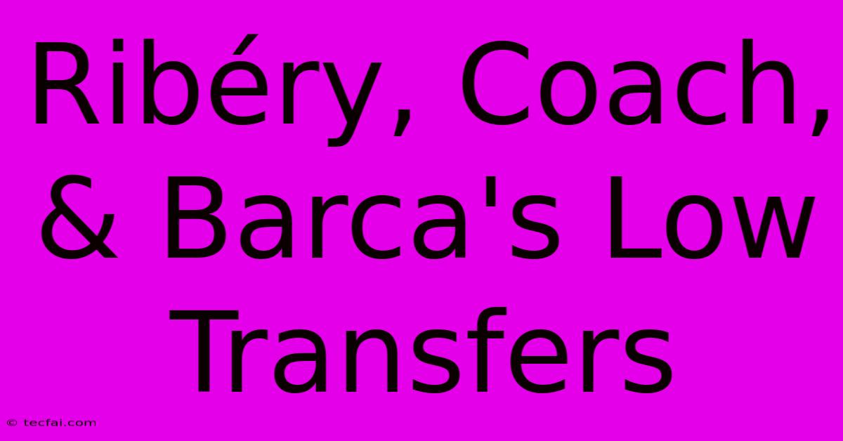 Ribéry, Coach, & Barca's Low Transfers