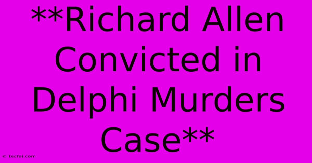 **Richard Allen Convicted In Delphi Murders Case** 