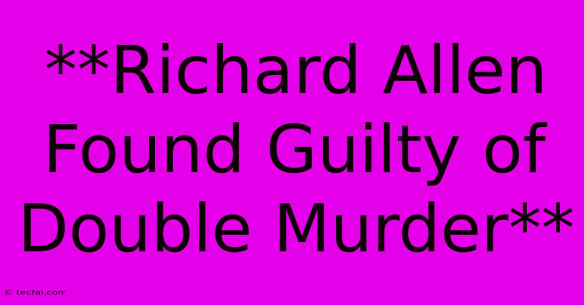 **Richard Allen Found Guilty Of Double Murder**