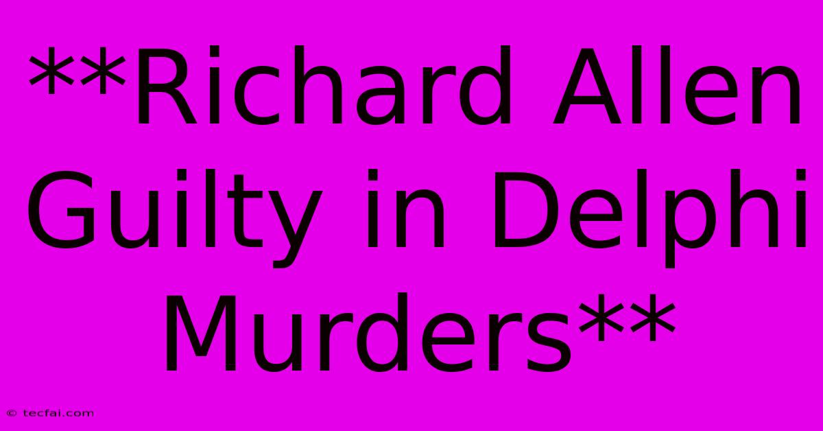 **Richard Allen Guilty In Delphi Murders**