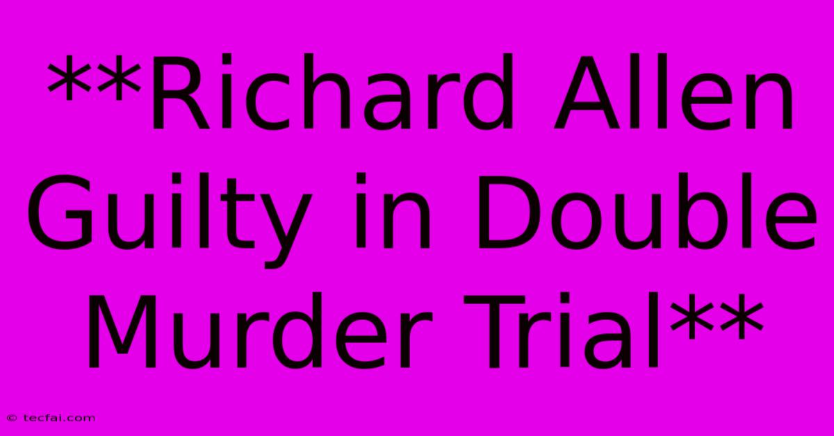 **Richard Allen Guilty In Double Murder Trial**