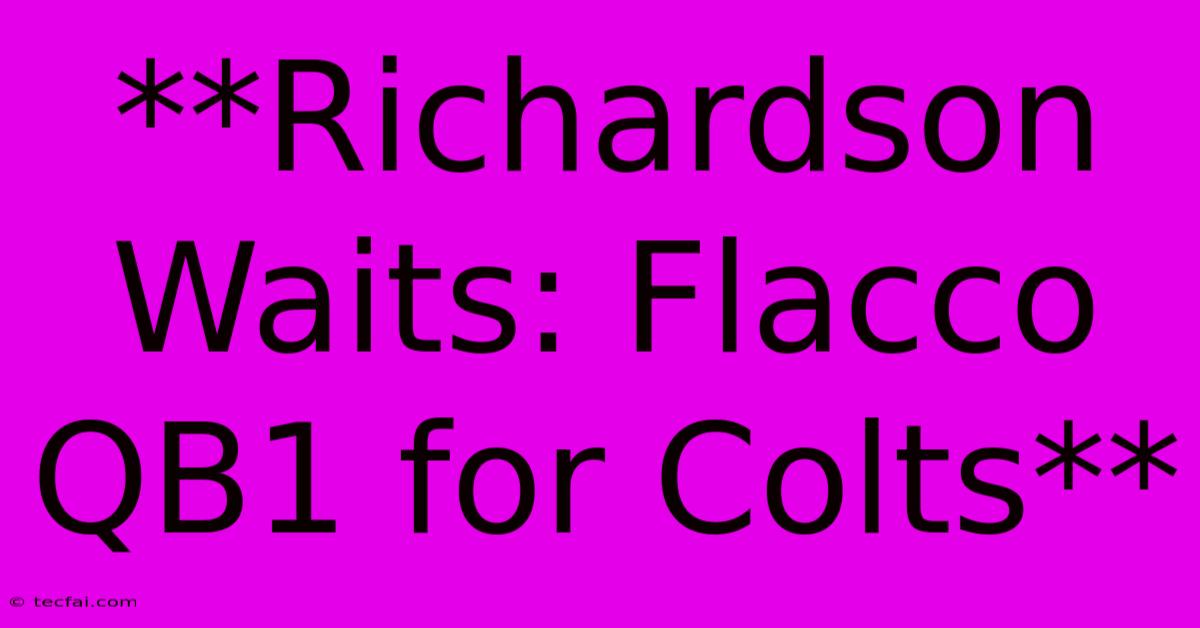 **Richardson Waits: Flacco QB1 For Colts** 