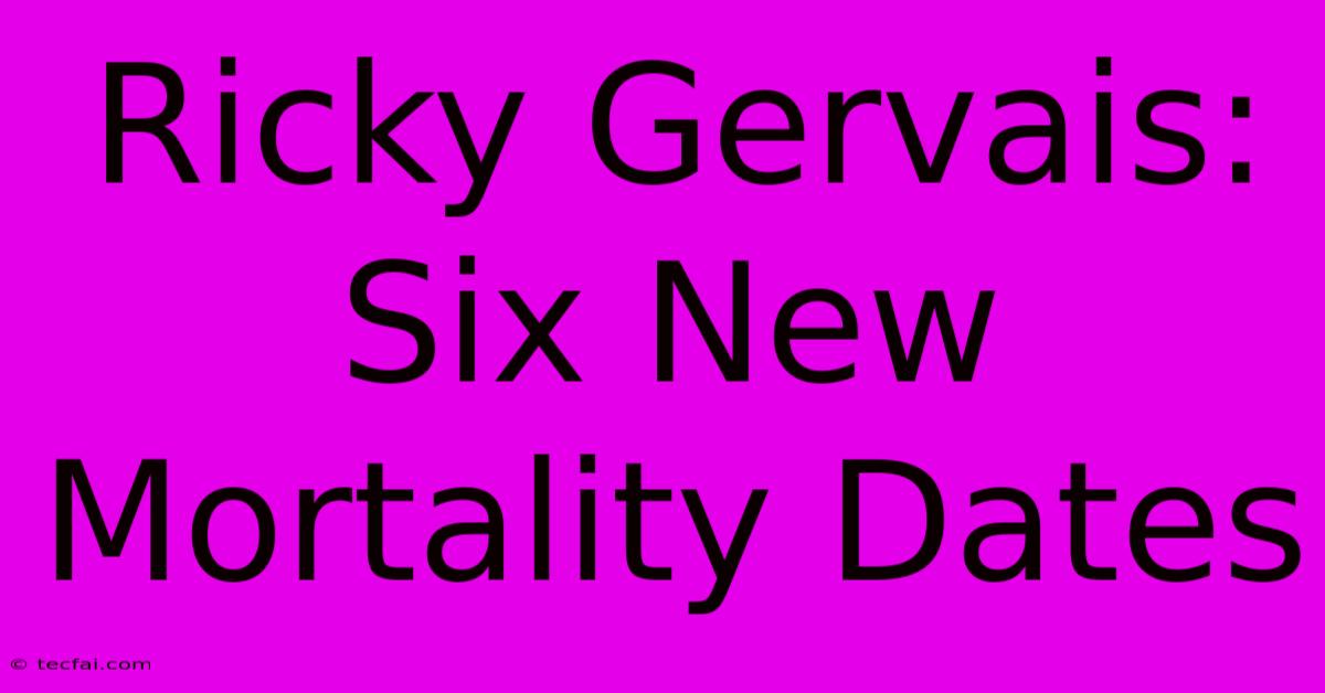 Ricky Gervais: Six New Mortality Dates