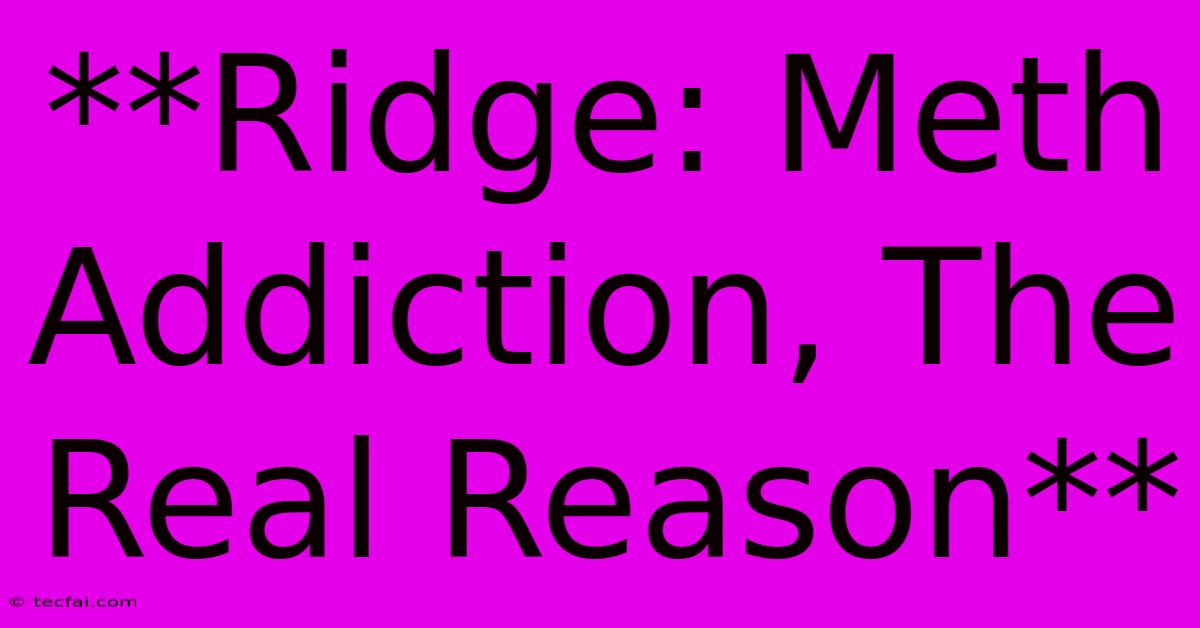 **Ridge: Meth Addiction, The Real Reason**