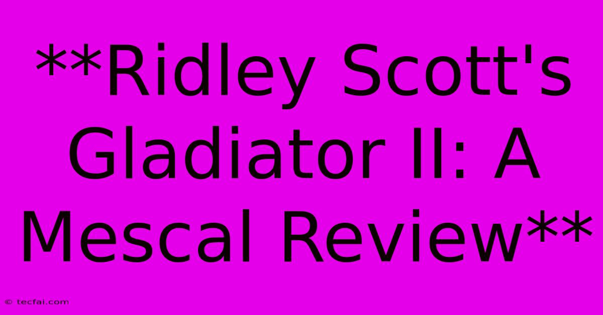 **Ridley Scott's Gladiator II: A Mescal Review**