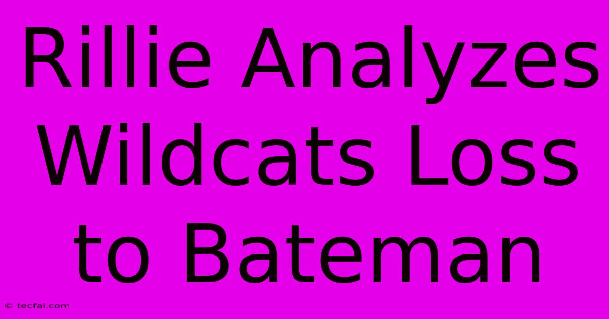 Rillie Analyzes Wildcats Loss To Bateman