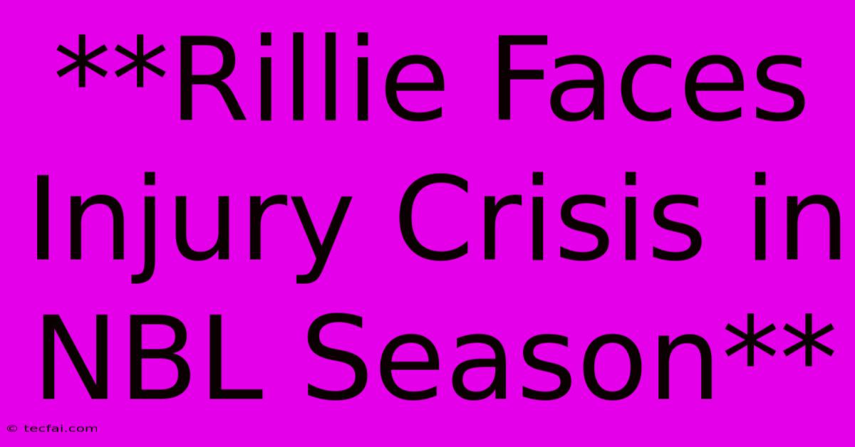 **Rillie Faces Injury Crisis In NBL Season**