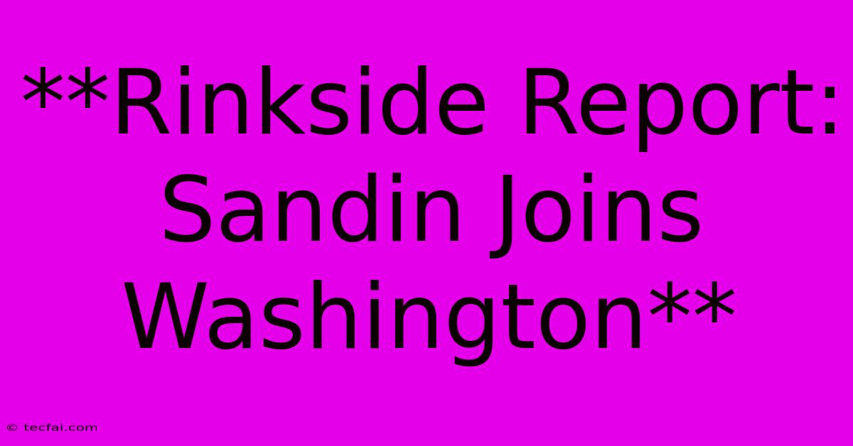 **Rinkside Report: Sandin Joins Washington**