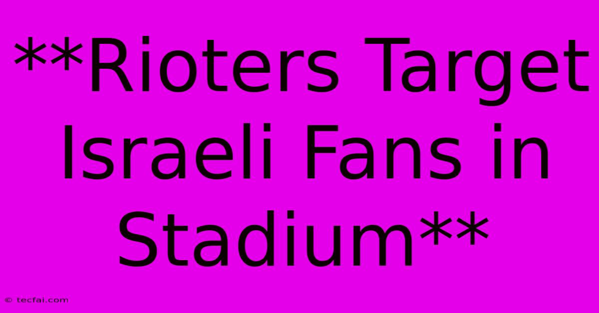 **Rioters Target Israeli Fans In Stadium**