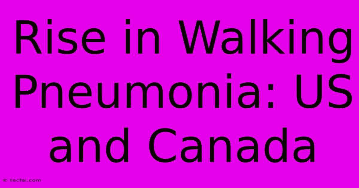 Rise In Walking Pneumonia: US And Canada