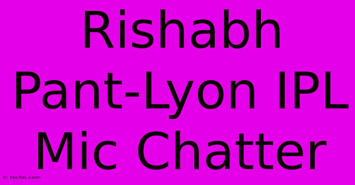 Rishabh Pant-Lyon IPL Mic Chatter