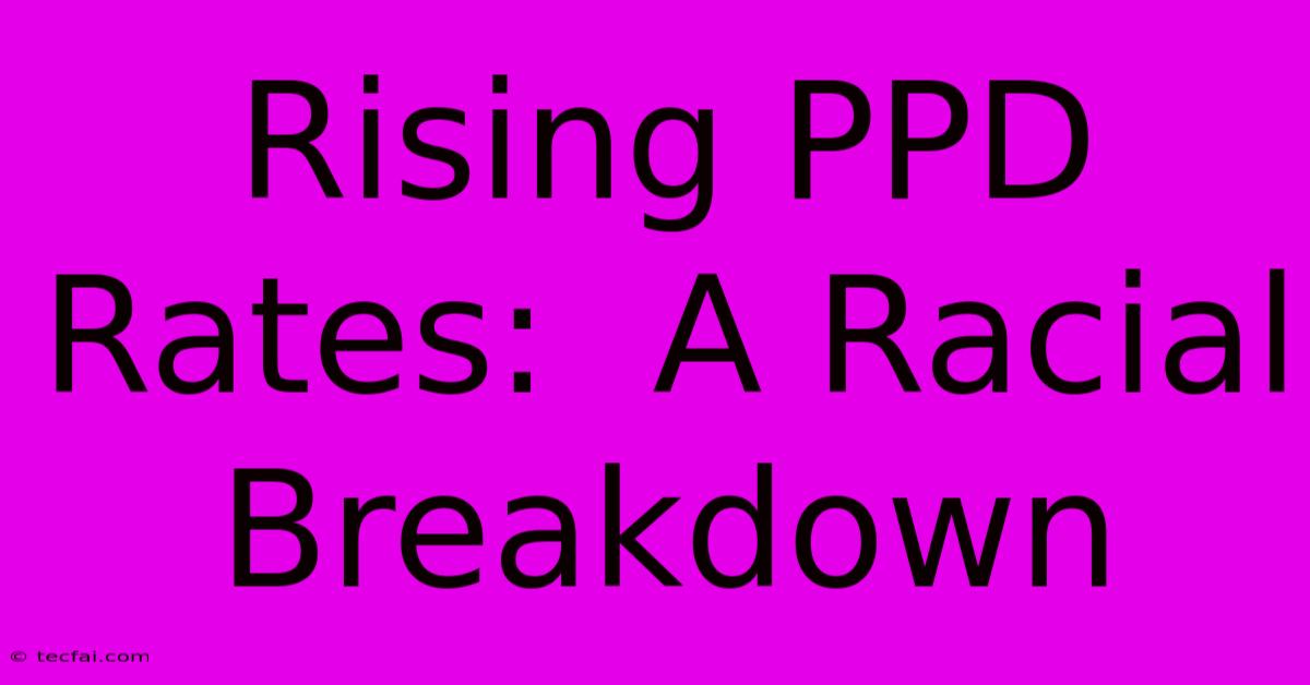 Rising PPD Rates:  A Racial Breakdown