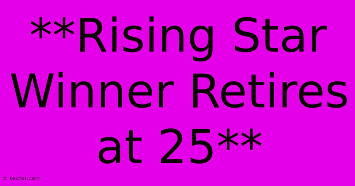 **Rising Star Winner Retires At 25**