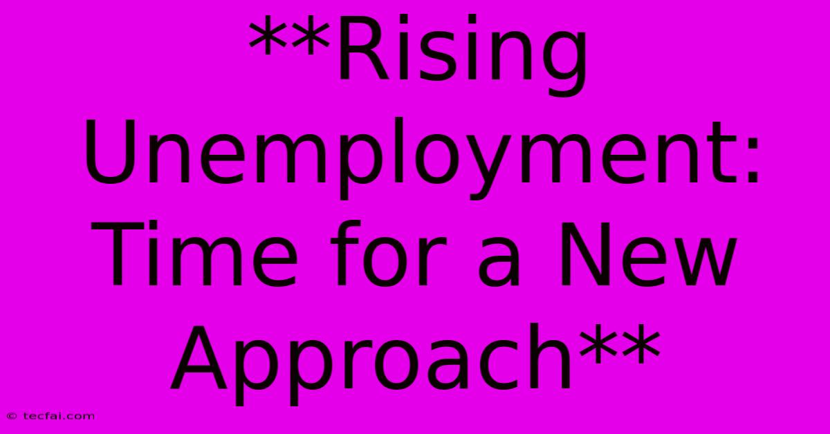 **Rising Unemployment: Time For A New Approach**