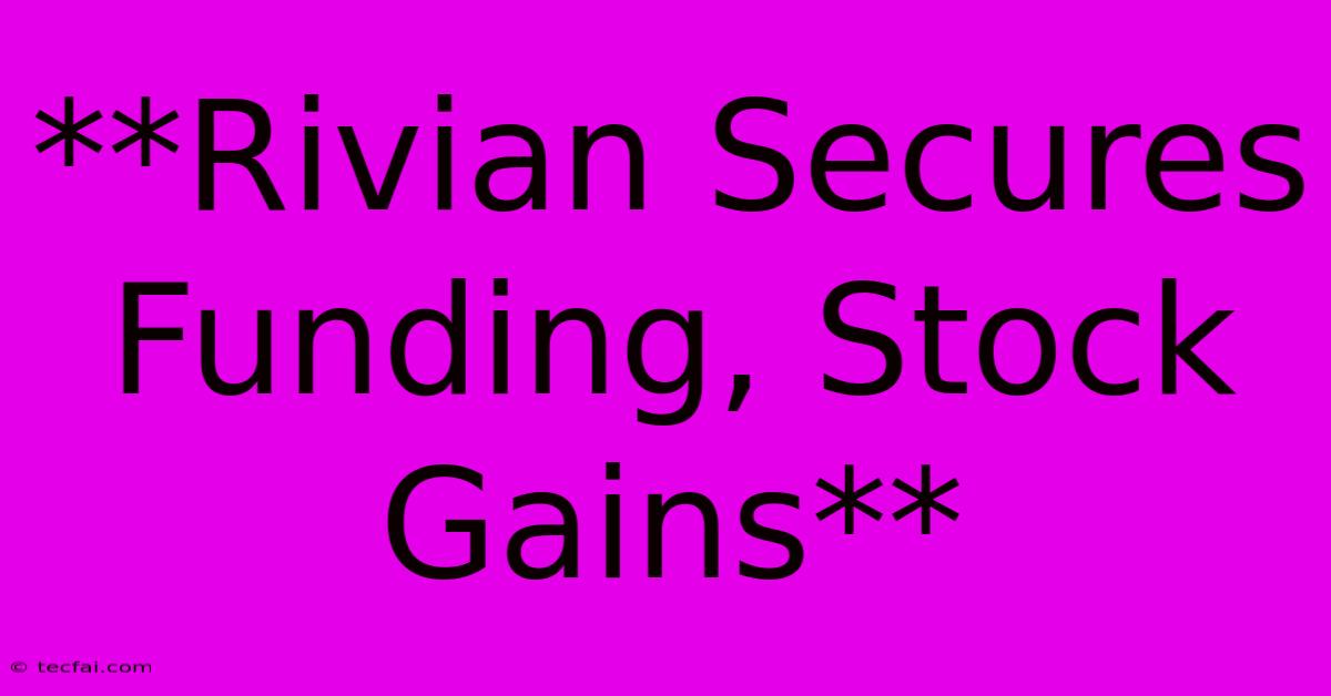 **Rivian Secures Funding, Stock Gains** 