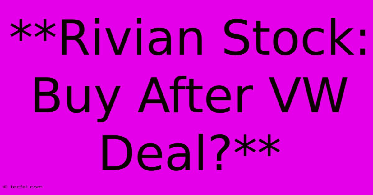 **Rivian Stock: Buy After VW Deal?** 