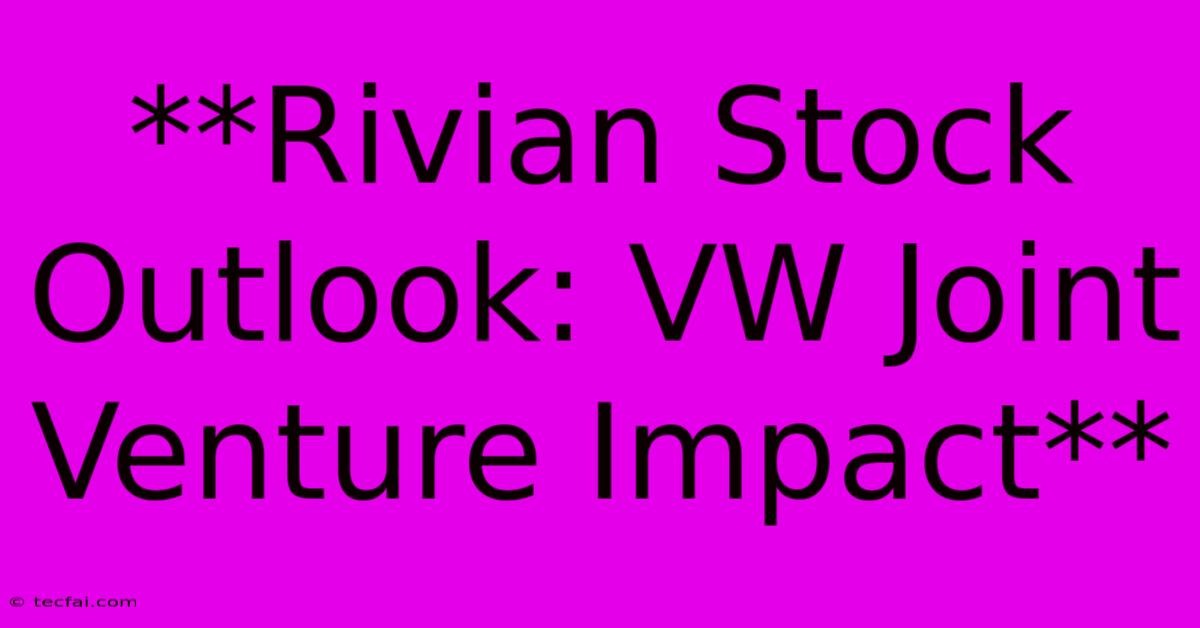 **Rivian Stock Outlook: VW Joint Venture Impact**