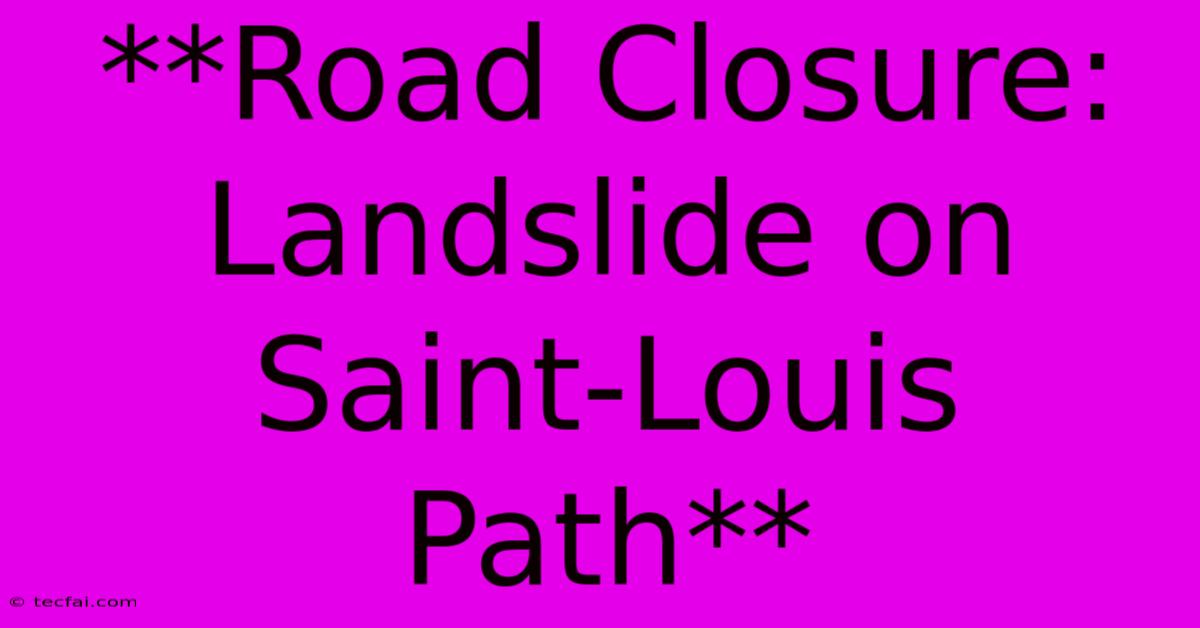 **Road Closure: Landslide On Saint-Louis Path**