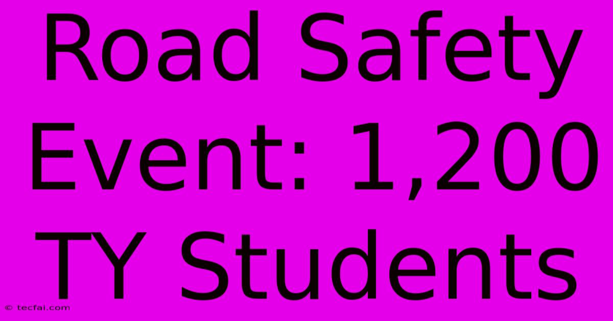 Road Safety Event: 1,200 TY Students