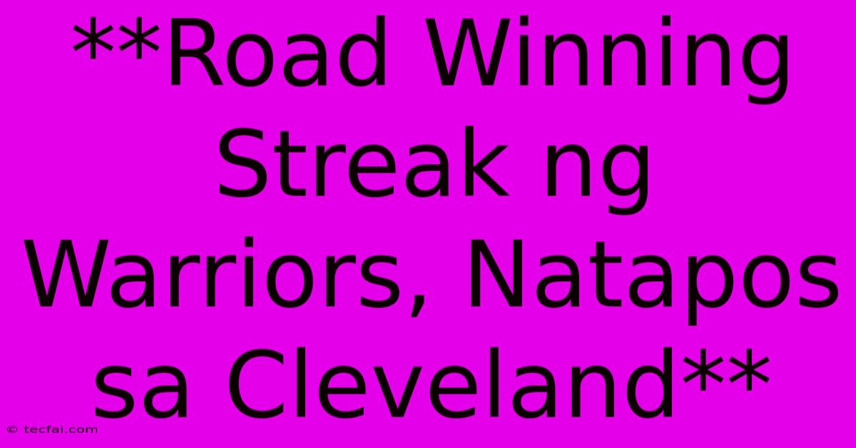 **Road Winning Streak Ng Warriors, Natapos Sa Cleveland**