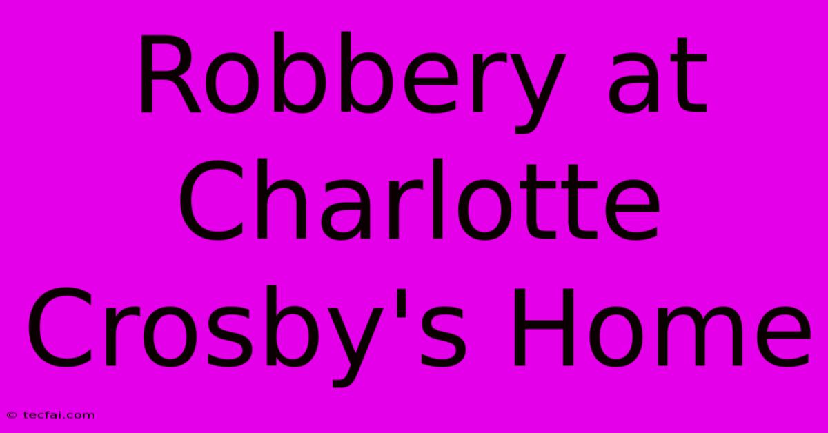 Robbery At Charlotte Crosby's Home