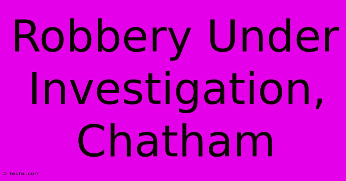 Robbery Under Investigation, Chatham