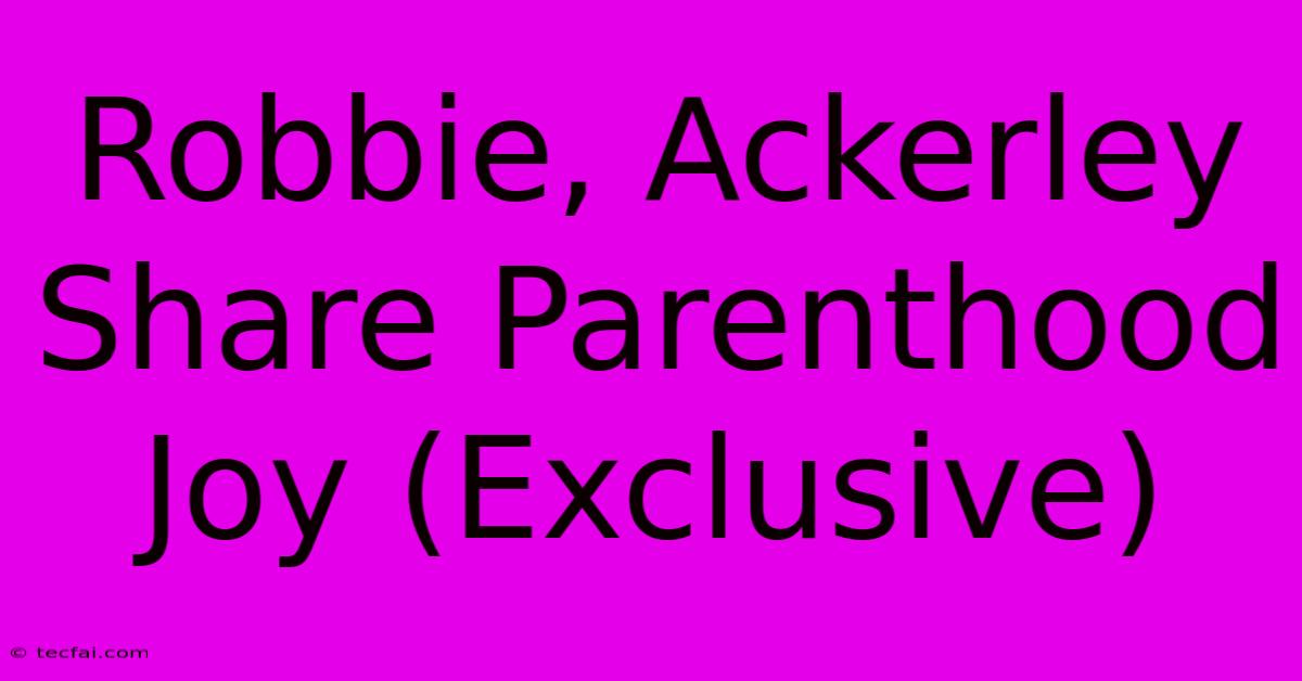 Robbie, Ackerley Share Parenthood Joy (Exclusive) 