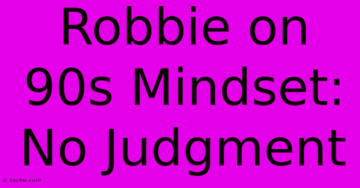 Robbie On 90s Mindset: No Judgment