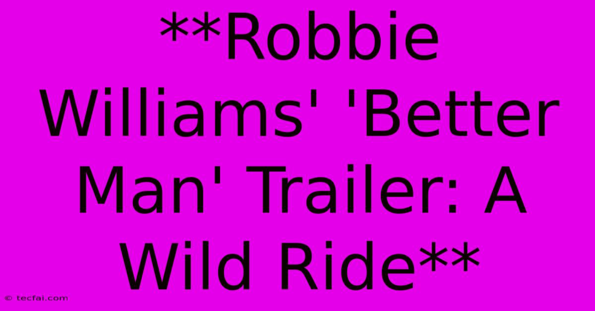 **Robbie Williams' 'Better Man' Trailer: A Wild Ride**