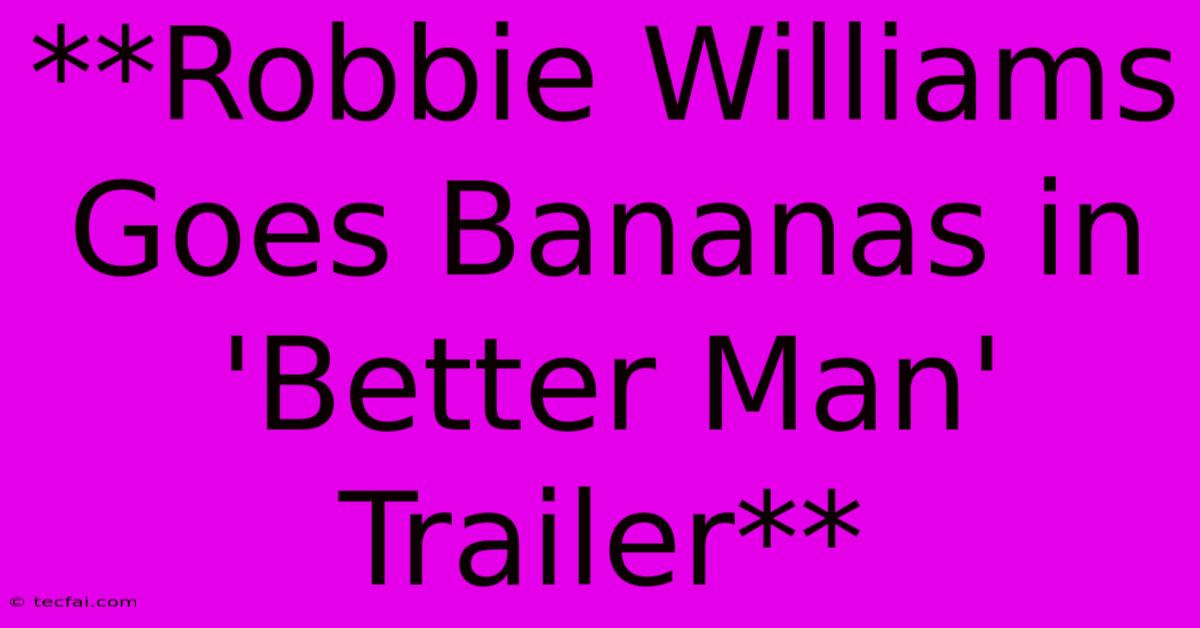 **Robbie Williams Goes Bananas In 'Better Man' Trailer**