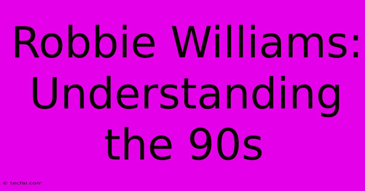 Robbie Williams: Understanding The 90s