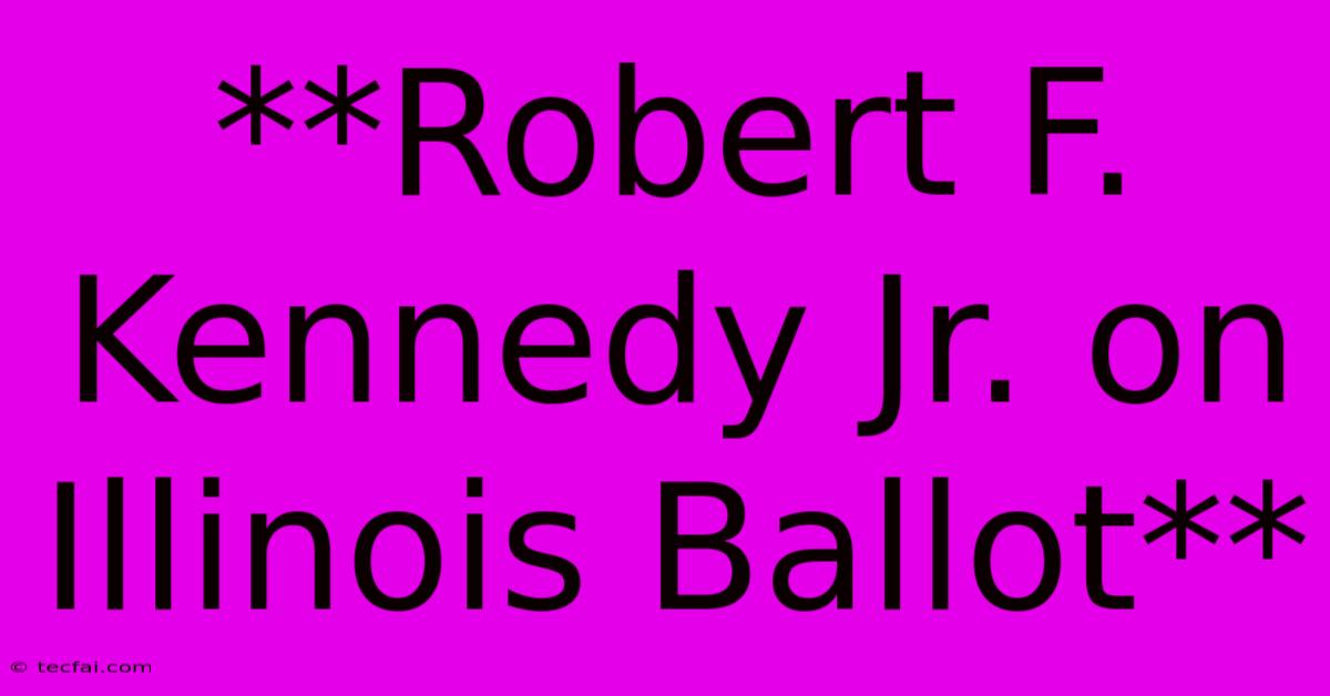 **Robert F. Kennedy Jr. On Illinois Ballot**