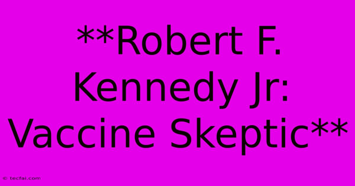 **Robert F. Kennedy Jr: Vaccine Skeptic**