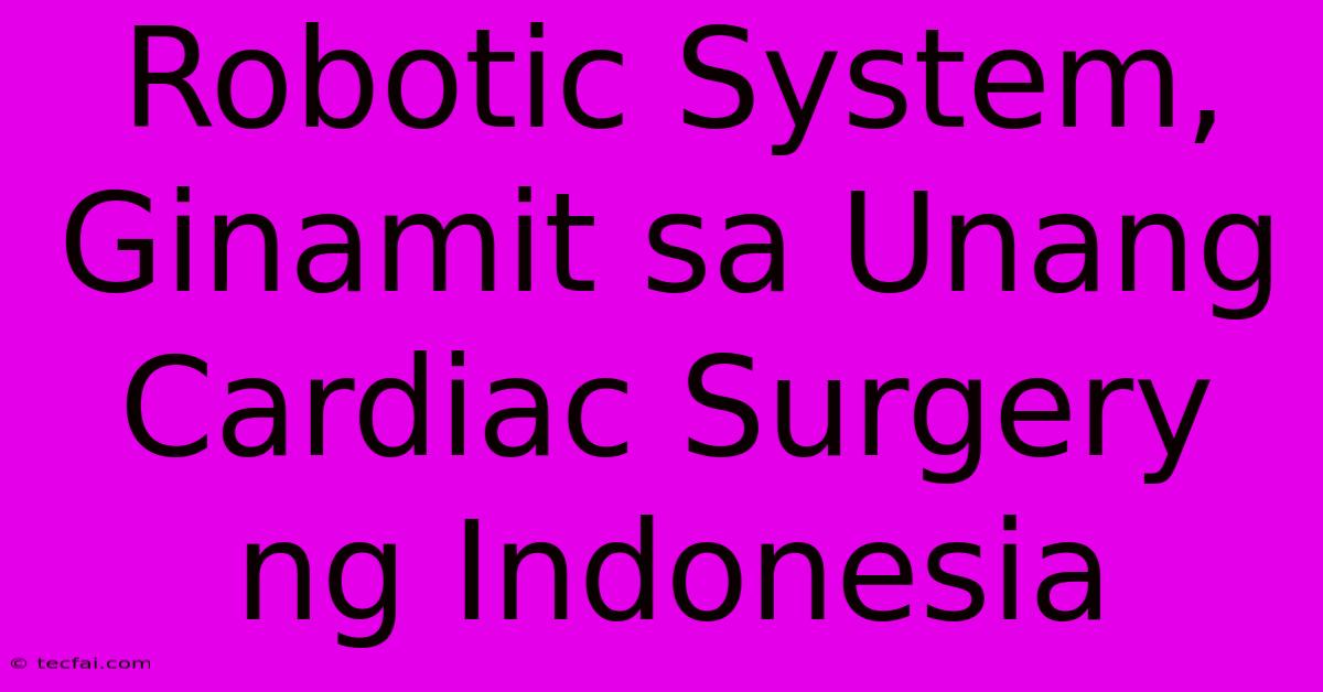 Robotic System, Ginamit Sa Unang Cardiac Surgery Ng Indonesia