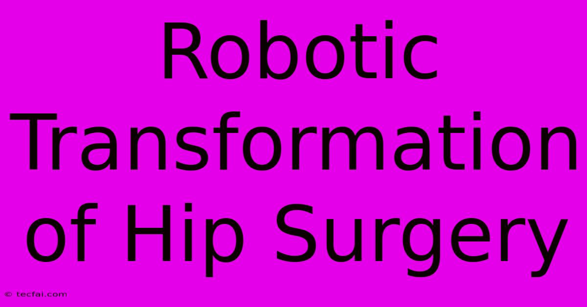 Robotic Transformation Of Hip Surgery