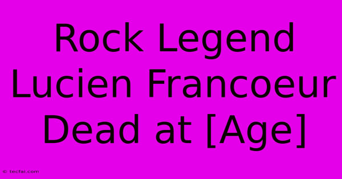 Rock Legend Lucien Francoeur Dead At [Age]