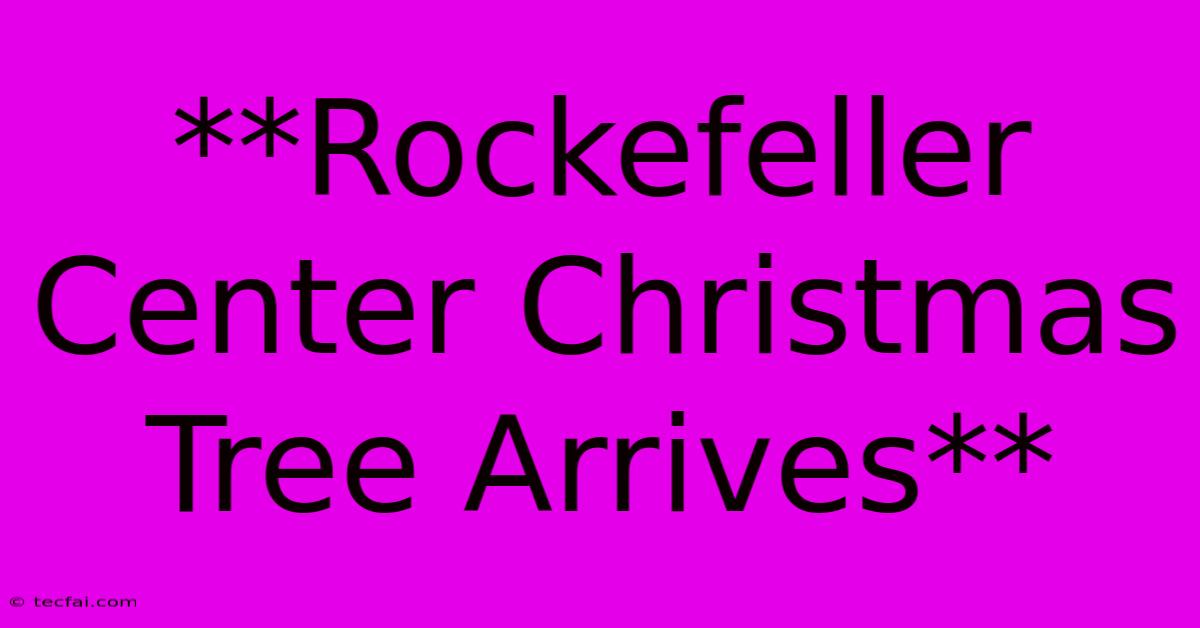 **Rockefeller Center Christmas Tree Arrives**