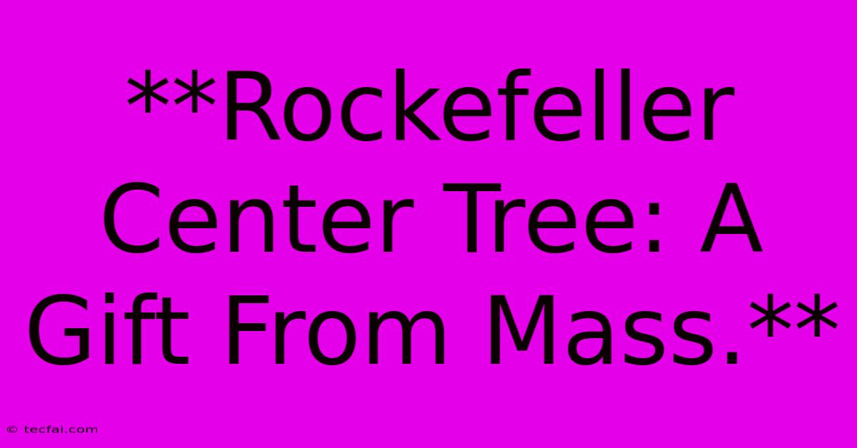 **Rockefeller Center Tree: A Gift From Mass.**