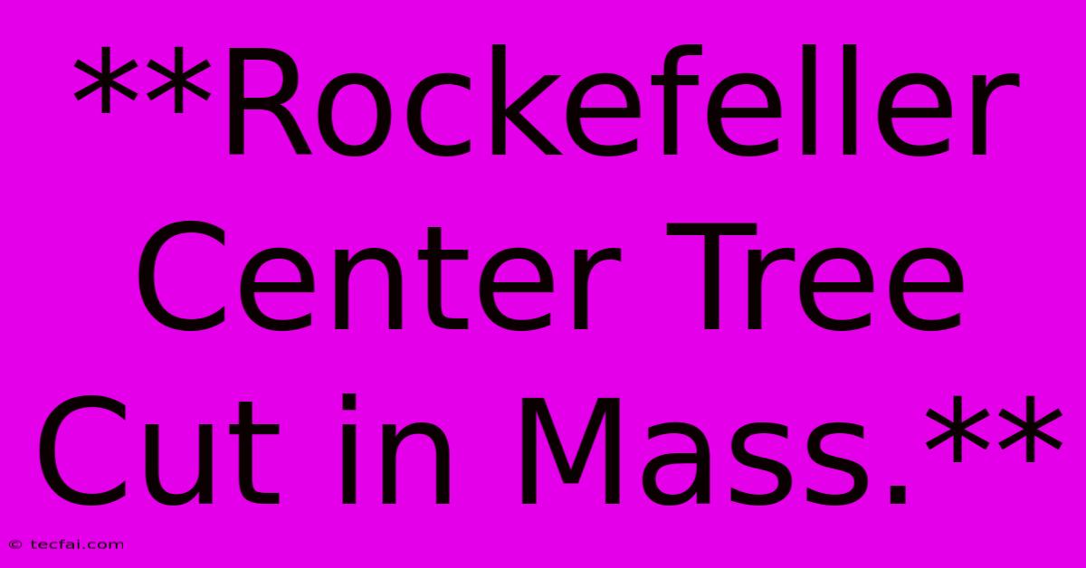 **Rockefeller Center Tree Cut In Mass.**