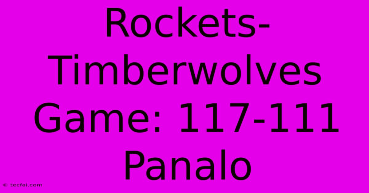 Rockets-Timberwolves Game: 117-111 Panalo