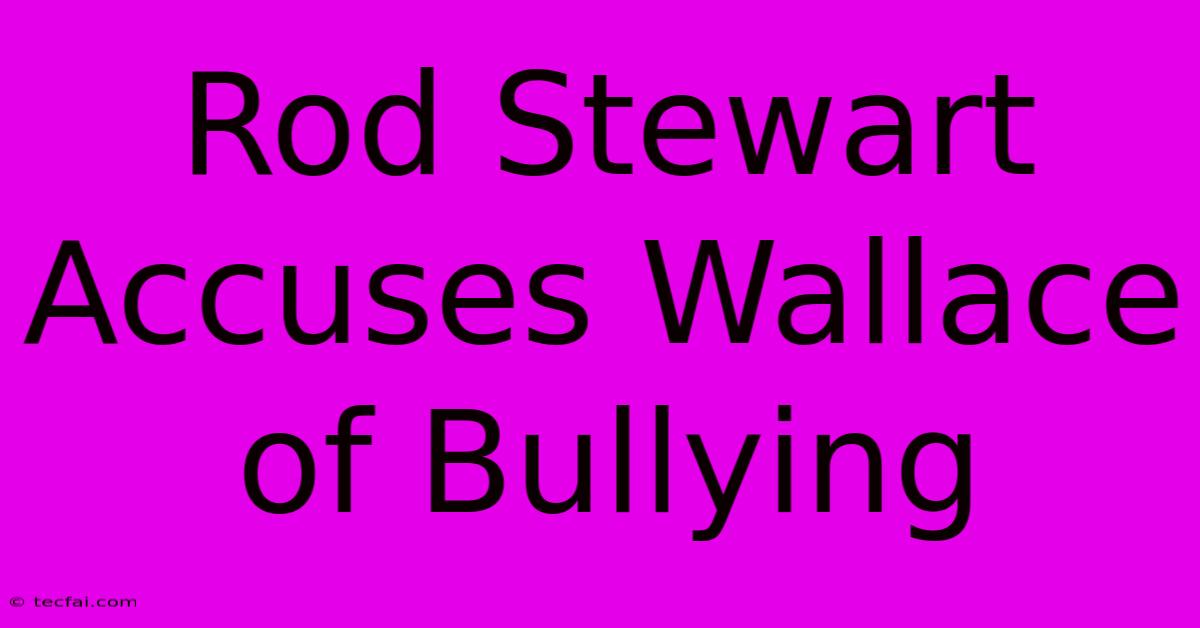 Rod Stewart Accuses Wallace Of Bullying