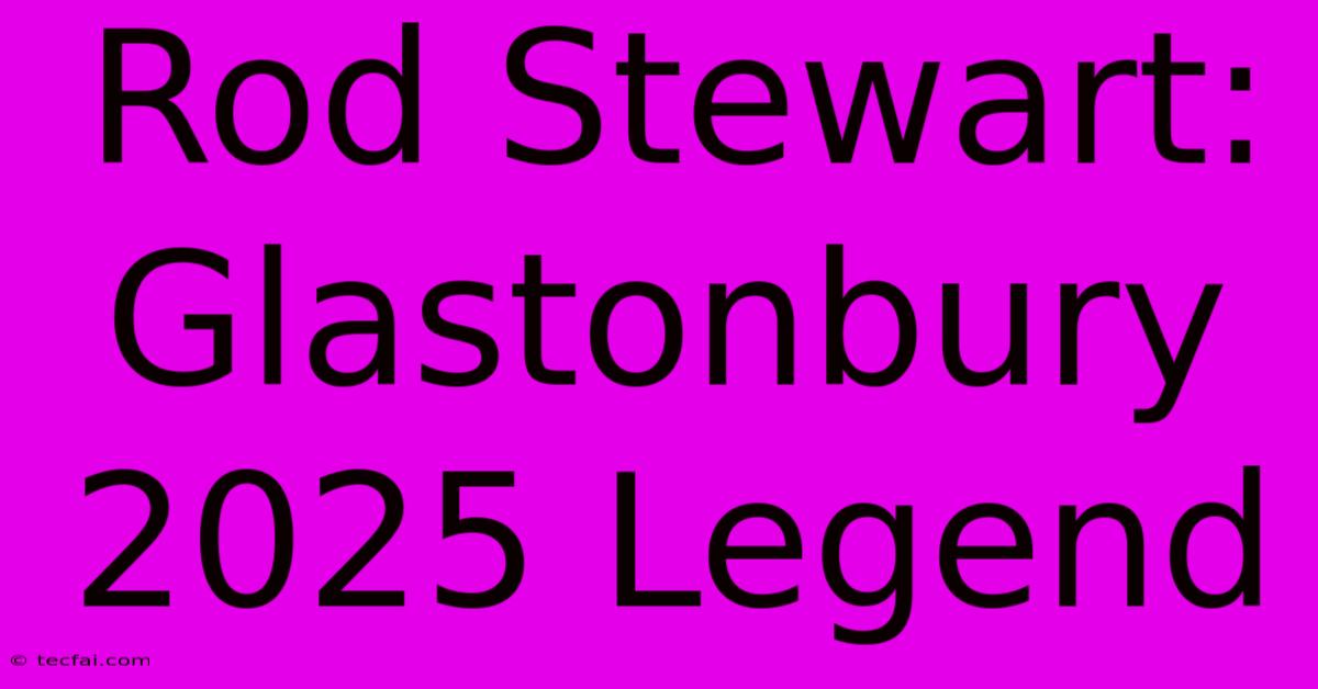 Rod Stewart: Glastonbury 2025 Legend