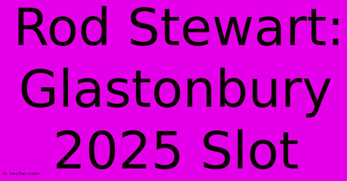 Rod Stewart: Glastonbury 2025 Slot